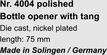 Nr. 4004 polished Bottle opener with tang Die cast, nickel plated length: 75 mm Made in Solingen / Germany